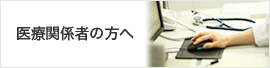 医療関係者の方へ