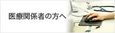 医療関係者の方へ