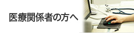 医療関係者の方へ