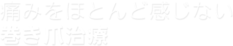 痛みをほとんど感じない巻き爪治療